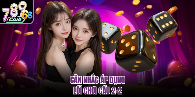 Tài Xỉu MD5 789CLUB - Giải Trí Đỉnh Cao Cho Hội Viên Cân nhắc áp dụng lối chơi cầu 2-2