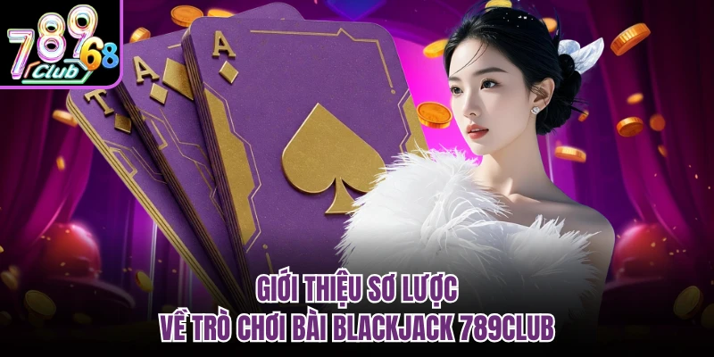Blackjack 789CLUB - Game Bài Đấu Trí Cho Giới Trẻ 2026 Giới thiệu sơ lược về trò chơi bài Blackjack 789CLUB