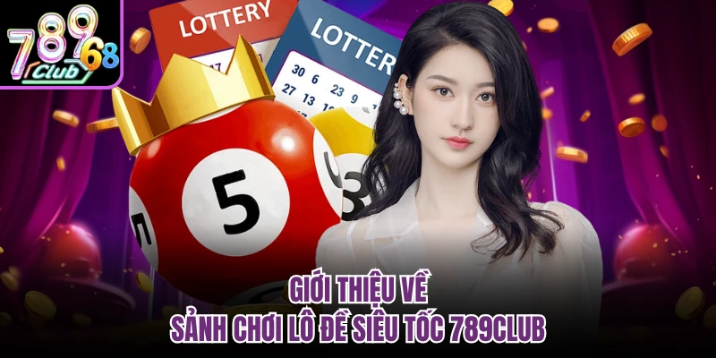 Lô Đề Siêu Tốc 789CLUB - Trải Nghiệm Cá Cược Đỉnh Cao Giới thiệu về sảnh chơi lô đề siêu tốc 789CLUB