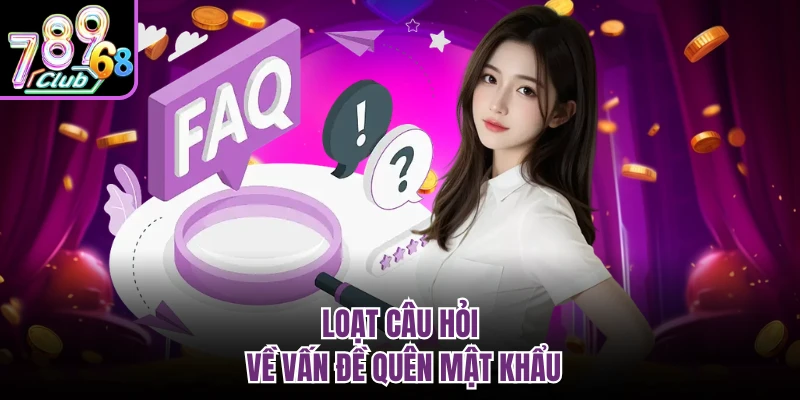 Câu Hỏi Thường Gặp 789CLUB - Giải Đáp Thắc Mắc Cho Tân Thủ Loạt câu hỏi về vấn đề quên mật khẩu