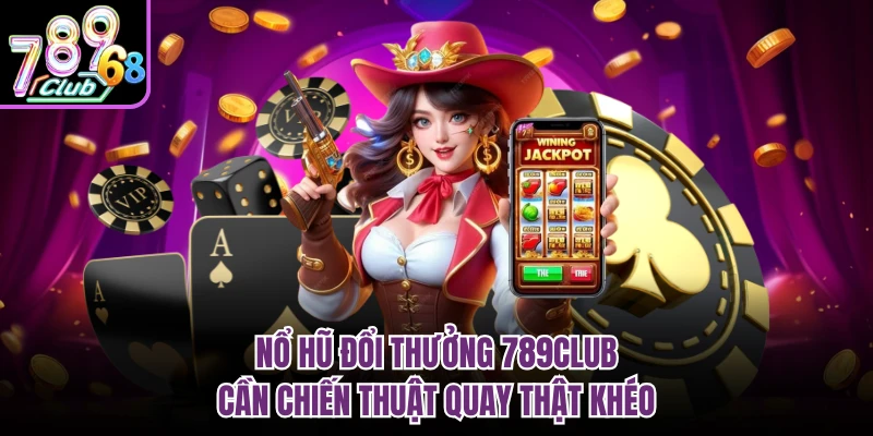 Nổ Hũ Đổi Thưởng 789CLUB - Săn Jackpot Đang Gây Sốt Nổ hũ đổi thưởng 789CLUB cần chiến thuật quay thật khéo