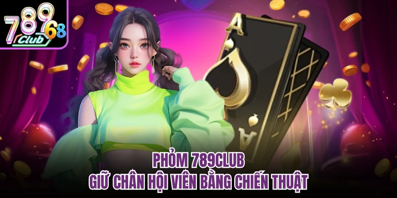 Phỏm 789CLUB - Game Đánh Bài Chiến Thuật Đang Gây Sốt Phỏm 789CLUB giữ chân hội viên bằng chiến thuật
