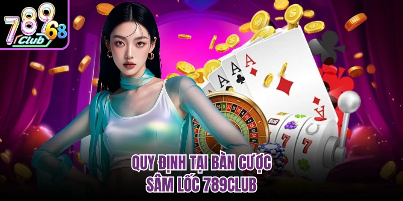 Sâm Lốc 789club - Bí Quyết Đánh Bài Luôn Thắng Từ Cao Thủ Quy định tại bàn cược sâm lốc 789CLUB