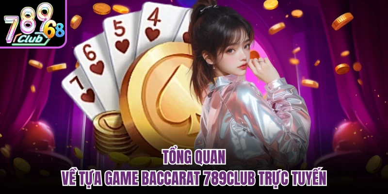 Tựa Game Baccarat 789CLUB - Đỉnh Cao Game Bài Đổi Thưởng Tổng quan về tựa game baccarat 789CLUB trực tuyến