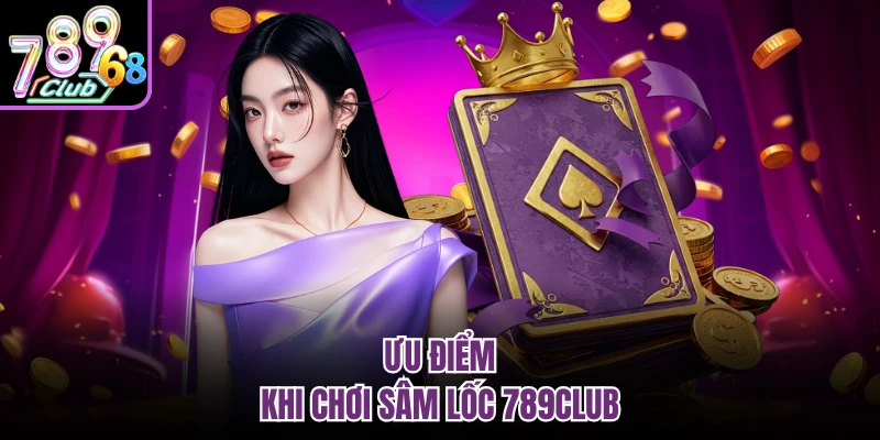 Sâm Lốc 789club - Bí Quyết Đánh Bài Luôn Thắng Từ Cao Thủ Ưu điểm khi chơi sâm lốc 789CLUB